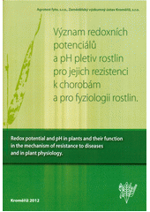 kniha Význam redoxních potenciálů a pH pletiv rostlin pro jejich rezistenci k chorobám a pro fyziologii rostlin = Redox potential and pH in plants and their function in the mechanism of resistance to diseases and in plant physiology, Agrotest fyto 2012