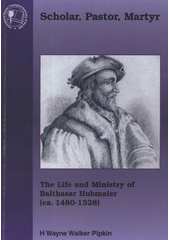 kniha Scholar, pastor, martyr the life and ministry of Balthasar Hubmaier (ca.1480-1528), International Baptist Theological Seminary of the European Baptist Federation 2008