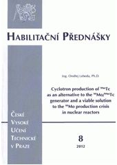 kniha Cyclotron production of 99mTc as an alternative to the 99Mo/99mTc generator and a viable solution to the 99Mo production crisis in nuclear reactors = Příprava 99mTc na cyklotronu jako reálná alternativa generátoru 99Mo/99mTc a možné řešení krize výroby 99Mo v jaderných reaktorech, ČVUT 2012