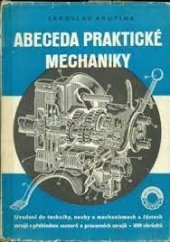 kniha Abeceda praktické mechaniky Uvedení do technické mechaniky, nauky o mechanismech a částech strojů s přehl. motorů a prac. strojů : [Určeno] ke školení dorostu v prům. ... pomůcka pro studenty odb. škol 2. a 3. stupně, Práce 1954