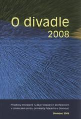 kniha O divadle 2008 příspěvky pronesené na teatrologických konferencích v Uměleckém centru Univerzity Palackého v Olomouci : O divadle na Moravě a ve Slezsku III, Olomouc 8. října 2008 : Paměť divadla, Olomouc 9.-10. října 2008, Univerzita Palackého v Olomouci 2009