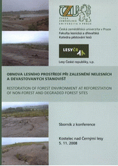 kniha Obnova lesního prostředí při zalesnění nelesních a devastovaných stanovišť = Restoration of Forest Environment at Reforestation of Non-forest and Degraded Forest Sites : sborník z konference : Kostelec nad Černými lesy, 5.11.2008, Česká zemědělská univerzita 2008