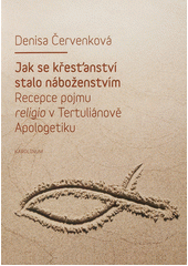 kniha Jak se křesťanství stalo náboženstvím recepce pojmu religio v Tertuliánově Apologetiku, Karolinum  2012