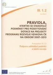 kniha Pravidla, kterými se stanovují podmínky pro poskytování dotace na projekty programu rozvoje venkova ČR na období 2007-2013. Podopatření III.1.2, 14. kolo, - Podpora zakládání podniků a jejich rozvoje - podopatření III.1.2, 14. kolo., Ministerstvo zemědělství 2011