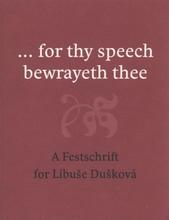 kniha --for thy speech bewrayeth thee a festschrift for Libuše Dušková, Univerzita Karlova, Filozofická fakulta 2010