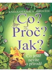 kniha Co? Proč? Jak? co ještě nevíte o přírodě : [kniha otázek a odpovědí], Svojtka & Co. 2013