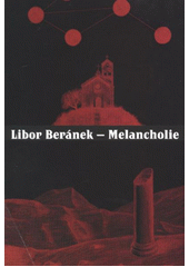 kniha Libor Beránek - Melancholie [Oblastní galerie v Liberci 13.9.-25.11.2012, Oblastní galerie v Liberci 