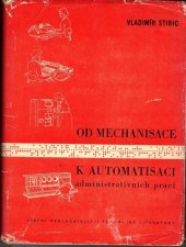 kniha Od mechanisace k automatisaci administrativních prací Určeno prac. v organ. a metodice pl. a evidence ve všech resortech, prac. v oboru mechanisace adm. prací v podnicích i ústř. úřadech, posluchačům vys. a odb. škol ekonomického směru, SNTL 1959