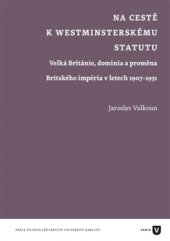 kniha Na cestě k westminsterskému statutu Velká Británie, dominia a proměna Britského impéria v letech 1907-1931, Univerzita Karlova, Filozofická fakulta 2015