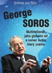 kniha George Soros Multimilionář, jeho globální síť a konec světa, který známe, Bodyart Press 2021