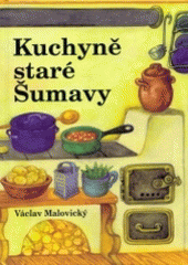 kniha Kuchyně staré Šumavy staré i novější receptury a mnohé další čtení o Šumavě a Pošumaví, MMM 2004