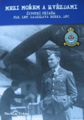kniha Mezi mořem a hvězdami  Životní příběh plk. Let. LADISLAVA BOBKA DFC, Obec Malá Skála 2015