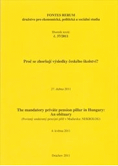 kniha Proč se zhoršují výsledky českého školství? sborník textů : 27. dubna 2011 ; The Mandatory Private Pension Pillar in Hungary: an Obituary = (Povinný soukromý pilíř v Maďarsku: nekrolog) : 2. seminář, 4. května 2011, Fontes Rerum 2011