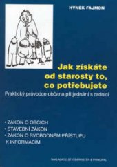 kniha Jak získáte od starosty to, co potřebujete praktický průvodce občana při jednání s radnicí : zákon o obcích, stavební zákon, zákon o svobodném přístupu k informacím, Barrister & Principal 2002