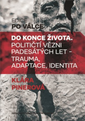 kniha Do konce života Političtí vězni padesátých let. Trauma, adaptace, identita,   2017