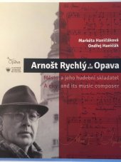 kniha Arnošt Rychlý a/and Opava město a jeho hudební skladatel = A city and its music composer, Magistrát města Opavy 2017