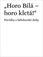 kniha "Horo Bílá - horo kletá!" Povídky z bělohorské doby, Univerzita Karlova, Filozofická fakulta 2020