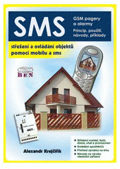 kniha SMS střežení a ovládání objektů pomocí mobilu a SMS : GSM pagery a alarmy : princip použití, návody, příklady, BEN - technická literatura 2004