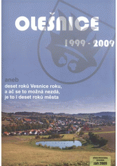 kniha Olešnice 1999-2009, aneb, Deset roků Vesnice roku, a ač se to možná nezdá, je to i deset roků města, Městský úřad Olešnice 2009