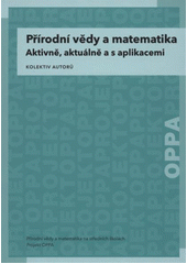 kniha Přírodní vědy a matematika aktivně, aktuálně a s aplikacemi : příručka projektu OPPA, P3K 2012