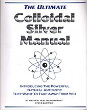 kniha Ultimate colloidal silver manual Introducing the Powerful Natural Antibiotic They Want to Take Away from You, Life and Health Research Group 2008