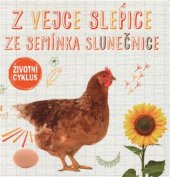 kniha Z vejce slepice, ze semínka slunečnice  - Životní cyklus, Svojtka & Co. 2017