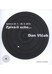 kniha Zpívá-li ucho-- Dan Vlček : výstava 22.7.-30.9.2012 : Galerie Sam83, Culture83 2012