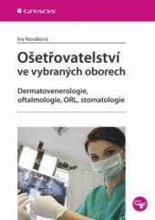 kniha Ošetřovatelství ve vybraných oborech dermatovenerologie, oftalmologie, ORL, stomatologie, Grada 2011