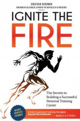 kniha Ignite the fire The Secrets to Building a Successful Personal Training Career, J. Goodman Consulting Inc. 2014