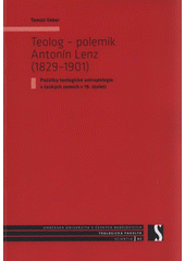 kniha Teolog - polemik Antonín Lenz (1829-1901) počátky teologické antropologie v českých zemích v 19. století, Jihočeská univerzita 2008