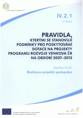 kniha Pravidla, kterými se stanovují podmínky pro poskytování dotace na projekty Programu rozvoje venkova ČR na období 2007-2013. opatření IV.2.1, 17. kolo., Ministerstvo zemědělství 