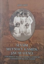 kniha Slyším mlýnský kámen, jak se otáčí Vzpomínky na dny všední i sváteční v Českém Krumlově i jinde, Nová tiskárna Pelhřimov 2013