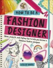 kniha How To Be A Fashion Designer Ideas, projects and styling tips to help you to become a fabulous fashion designer, DORL 2018