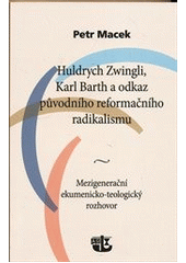 kniha Huldrych Zwingli, Karl Barth a odkaz původního reformačního radikalismu mezigenerační ekumenicko-teologický rozhovor, Kalich 2011