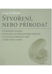 kniha Stvoření, nebo příroda? K hermeneutickému potenciálu stvořenostního myšlení ve vztahu k přírodní vědě v období raného novověku , Pavel Mervart 2018