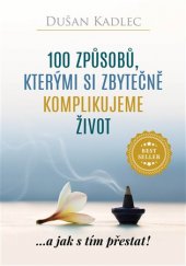 kniha 100 způsobů, kterými si zbytečně komplikujeme život ...a jak s tím přestat!, Dušan Kadlec 2018