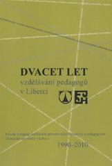 kniha Dvacet let vzdělávání pedagogů v Liberci Fakulta pedagogická, Fakulta přírodovědně-humanitní a pedagogická Technické univerzity v Liberci : 1990-2010, Technická univerzita v Liberci 2010