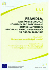 kniha Pravidla, kterými se stanovují podmínky pro poskytování dotace na projekty Programu rozvoje venkova ČR na období 2007-2013. Opatření I.1.1, 15. kolo, - Modernizace zemědělských podniků. - opatření I.1.1, 15. kolo. : podopatření I.1.1.2, Ministerstvo zemědělství 2012