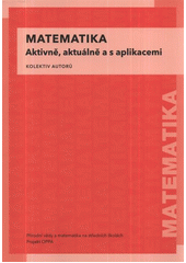 kniha Matematika aktivně, aktuálně a s aplikacemi : Přírodní vědy a matematika na středních školách v Praze: aktivně, aktuálně a s aplikacemi - projekt OPPA, P3K 2012