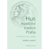 kniha Hus – husitství – tradice – Praha. Od reality k mýtu a zpátky, kolektiv autorů, Historický ústav 2020