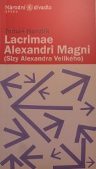 kniha Tomáš Hanzlík (1972), Lacrimae Alexandri Magni = (Slzy Alexandra Velikého) : opera o dvou dějstvích z let 2005-2006 na libreto neznámého autora z roku 1764 : světová premiéra 25.1.2007 ve Stavovském divadle, Národní divadlo 2007