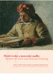 kniha Mistři české a moravské malby obrazy z fondu České spořitelny na pobočkách Zlínského kraje = Masters of Czech and Moravian painting : paintings from the collection of Česká spořitelna, Zlín Region branches, Galerie České spořitelny pro výstavu konanou v Galerii Slováckého muzea v Uherském Hradišti 