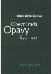 kniha Obecní rada Opavy 1850-1912 komunální samospráva zemského hlavního města a její reprezentanti, Slezské zemské muzeum 2007