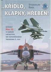kniha ...Křídlo, klapky, hřeben! stíhací MiGy 23 v našem letectvu ve vzpomínkách technika 1. slp, Svět křídel 2013