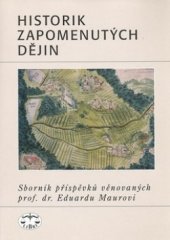 kniha Historik zapomenutých dějin sborník příspěvků věnovaných prof. dr. Eduardu Maurovi, Libri 2003