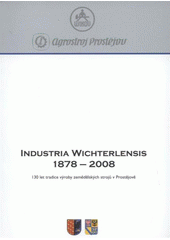 kniha Industria Wichterlensis 1878-2008 [katalog výstavy] : 130 let tradice výroby zemědělských strojů v Prostějově, Industria Wichterlensis 2008