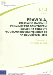 kniha Pravidla, kterými se stanovují podmínky pro poskytování dotace na projekty Programu rozvoje venkova ČR na období 2007-2013. Opatření I.1.2, 14. kolo, - Investice do lesů - opatření I.1.2, 14. kolo., Ministerstvo zemědělství 2011