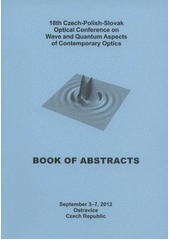 kniha 18th Czech-Polish-Slovak optical conference on Wave and Quantum Aspects of Contemporary Optics book of abstracts : Ostravice, Czech Republic, September 3-7, 2012, Palacký University 2012