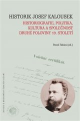 kniha Historik Josef Kalousek: historiografie, politika, kultura a společnost druhé poloviny 19. století, Masarykův ústav a Archiv AV ČR 2017