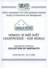 kniha Venkov je náš svět = Countryside - Our World : international conference : collection of abstracts : Kutná Hora 16.-18.4.2008, Česká zemědělská univerzita, Provozně ekonomická fakulta 2008